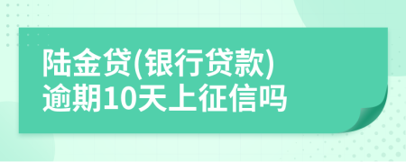 陆金贷(银行贷款) 逾期10天上征信吗