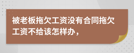 被老板拖欠工资没有合同拖欠工资不给该怎样办，