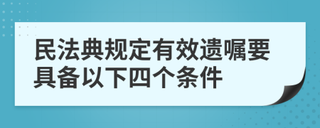 民法典规定有效遗嘱要具备以下四个条件