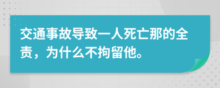 交通事故导致一人死亡那的全责，为什么不拘留他。