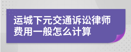 运城下元交通诉讼律师费用一般怎么计算