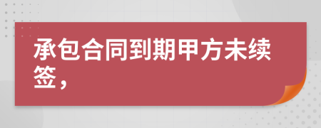 承包合同到期甲方未续签，
