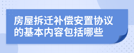 房屋拆迁补偿安置协议的基本内容包括哪些