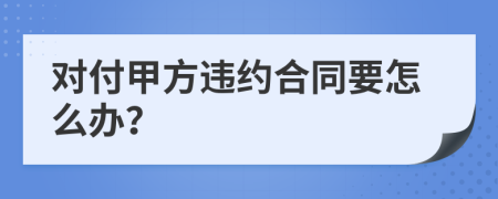 对付甲方违约合同要怎么办？