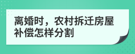 离婚时，农村拆迁房屋补偿怎样分割