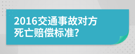 2016交通事故对方死亡赔偿标准？