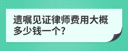 遗嘱见证律师费用大概多少钱一个?