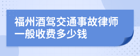 福州酒驾交通事故律师一般收费多少钱