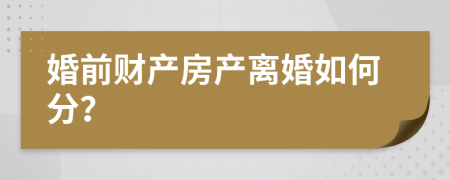 婚前财产房产离婚如何分？