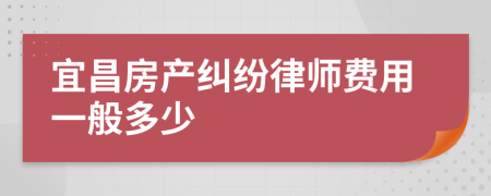 宜昌房产纠纷律师费用一般多少