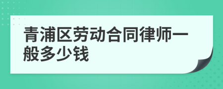 青浦区劳动合同律师一般多少钱