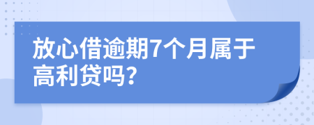 放心借逾期7个月属于高利贷吗？