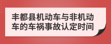 丰都县机动车与非机动车的车祸事故认定时间