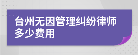 台州无因管理纠纷律师多少费用