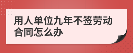用人单位九年不签劳动合同怎么办