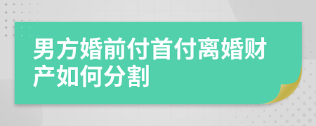 男方婚前付首付离婚财产如何分割