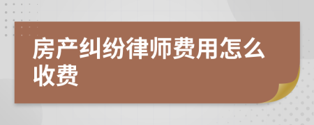 房产纠纷律师费用怎么收费