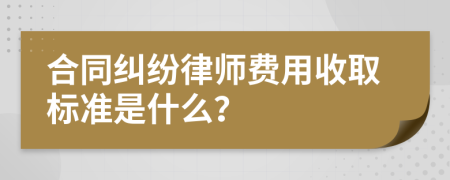 合同纠纷律师费用收取标准是什么？