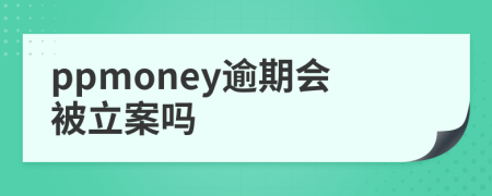 ppmoney逾期会被立案吗