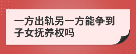 一方出轨另一方能争到子女抚养权吗