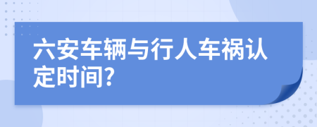 六安车辆与行人车祸认定时间?