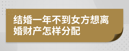 结婚一年不到女方想离婚财产怎样分配