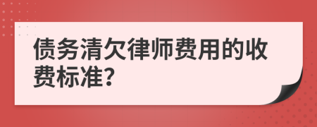 债务清欠律师费用的收费标准？