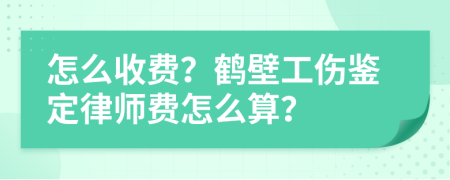 怎么收费？鹤壁工伤鉴定律师费怎么算？