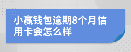 小赢钱包逾期8个月信用卡会怎么样