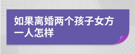 如果离婚两个孩子女方一人怎样