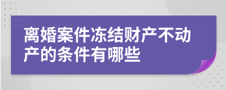 离婚案件冻结财产不动产的条件有哪些