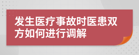 发生医疗事故时医患双方如何进行调解