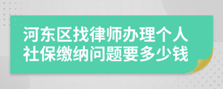 河东区找律师办理个人社保缴纳问题要多少钱