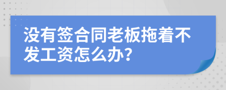 没有签合同老板拖着不发工资怎么办？
