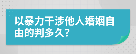 以暴力干涉他人婚姻自由的判多久？