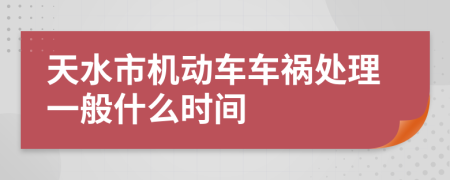 天水市机动车车祸处理一般什么时间