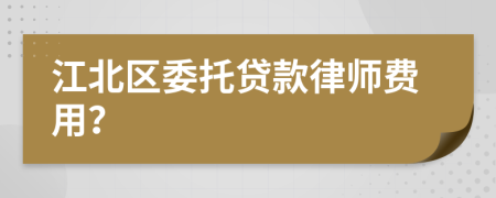 江北区委托贷款律师费用？