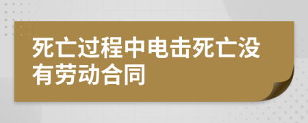 死亡过程中电击死亡没有劳动合同