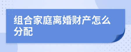 组合家庭离婚财产怎么分配