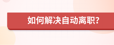 如何解决自动离职？