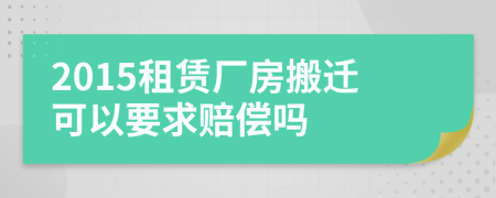 2015租赁厂房搬迁可以要求赔偿吗