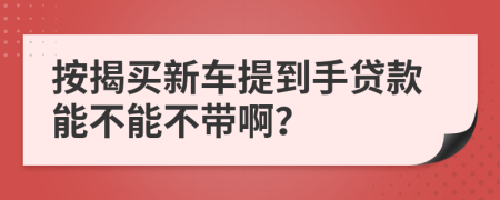 按揭买新车提到手贷款能不能不带啊？