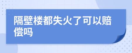 隔壁楼都失火了可以赔偿吗