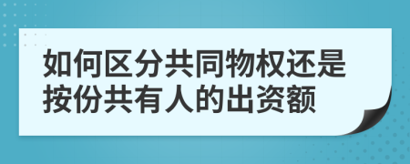 如何区分共同物权还是按份共有人的出资额