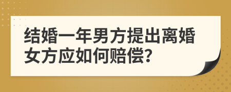 结婚一年男方提出离婚女方应如何赔偿？