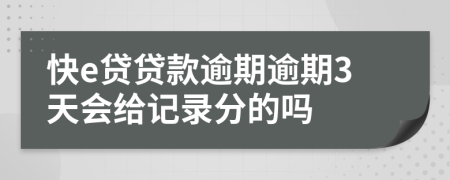 快e贷贷款逾期逾期3天会给记录分的吗