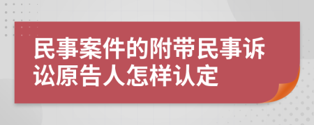 民事案件的附带民事诉讼原告人怎样认定