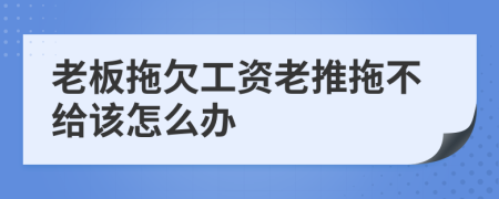 老板拖欠工资老推拖不给该怎么办