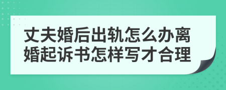 丈夫婚后出轨怎么办离婚起诉书怎样写才合理