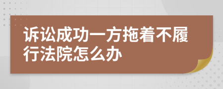 诉讼成功一方拖着不履行法院怎么办